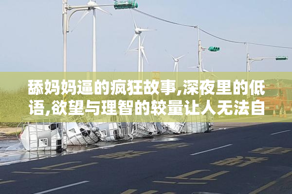 舔妈妈逼的疯狂故事,深夜里的低语,欲望与理智的较量让人无法自拔