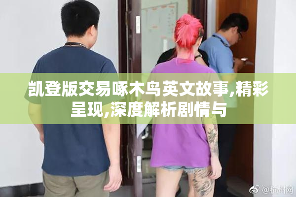 凯登版交易啄木鸟英文故事,精彩呈现,深度解析剧情与