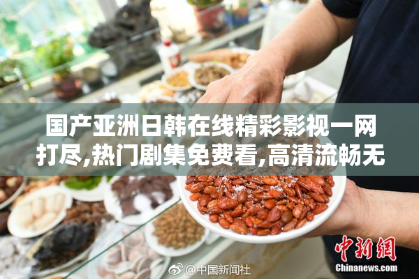 国产亚洲日韩在线精彩影视一网打尽,热门剧集免费看,高清流畅无广告