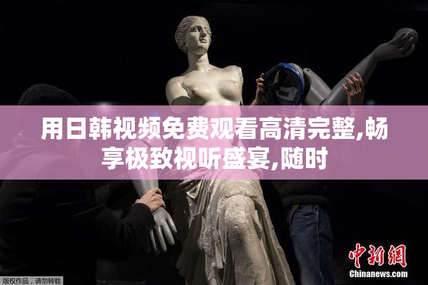 用日韩视频免费观看高清完整,畅享极致视听盛宴,随时