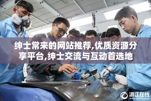 绅士常来的网站推荐,优质资源分享平台,绅士交流与互动首选地