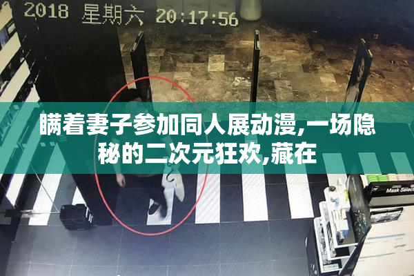 瞒着妻子参加同人展动漫,一场隐秘的二次元狂欢,藏在