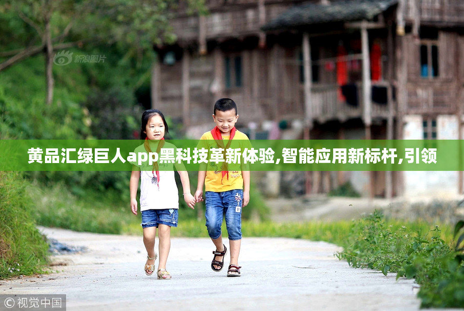 黄品汇绿巨人app黑科技革新体验,智能应用新标杆,引领