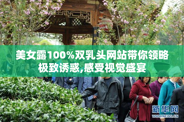 美女露100%双乳头网站带你领略极致诱惑,感受视觉盛宴