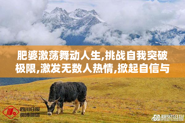肥婆激荡舞动人生,挑战自我突破极限,激发无数人热情,掀起自信与