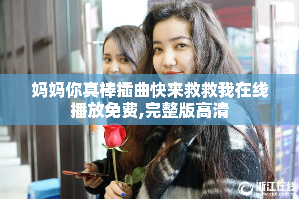 妈妈你真棒插曲快来救救我在线播放免费,完整版高清