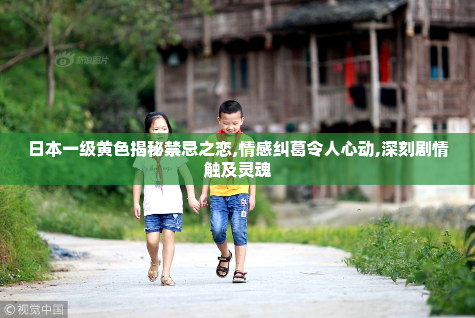 日本一级黄色揭秘禁忌之恋,情感纠葛令人心动,深刻剧情触及灵魂