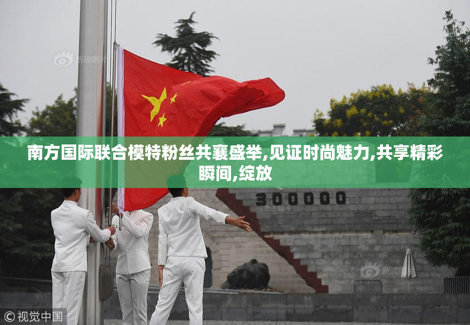 南方国际联合模特粉丝共襄盛举,见证时尚魅力,共享精彩瞬间,绽放