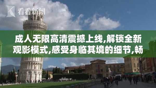 成人无限高清震撼上线,解锁全新观影模式,感受身临其境的细节,畅享