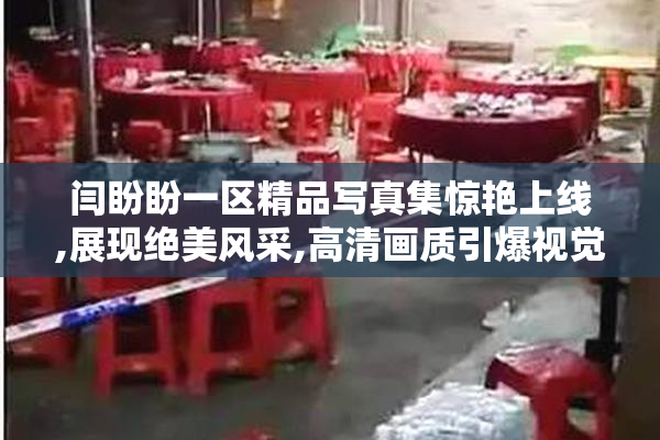 闫盼盼一区精品写真集惊艳上线,展现绝美风采,高清画质引爆视觉盛宴