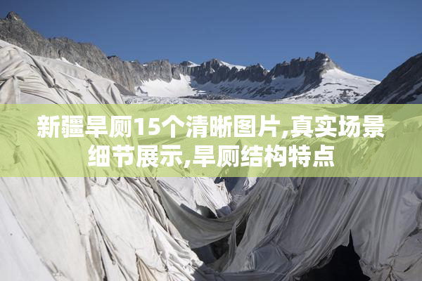新疆旱厕15个清晰图片,真实场景细节展示,旱厕结构特点