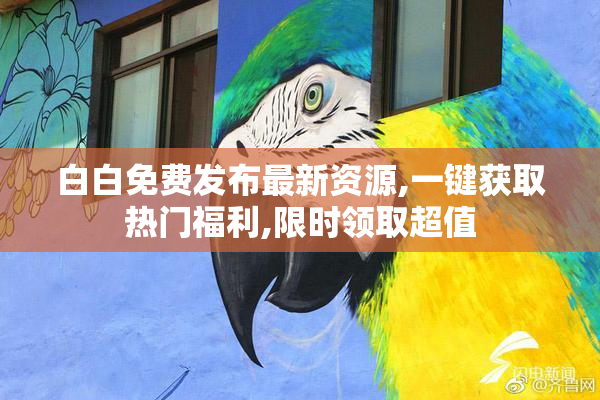 白白免费发布最新资源,一键获取热门福利,限时领取超值