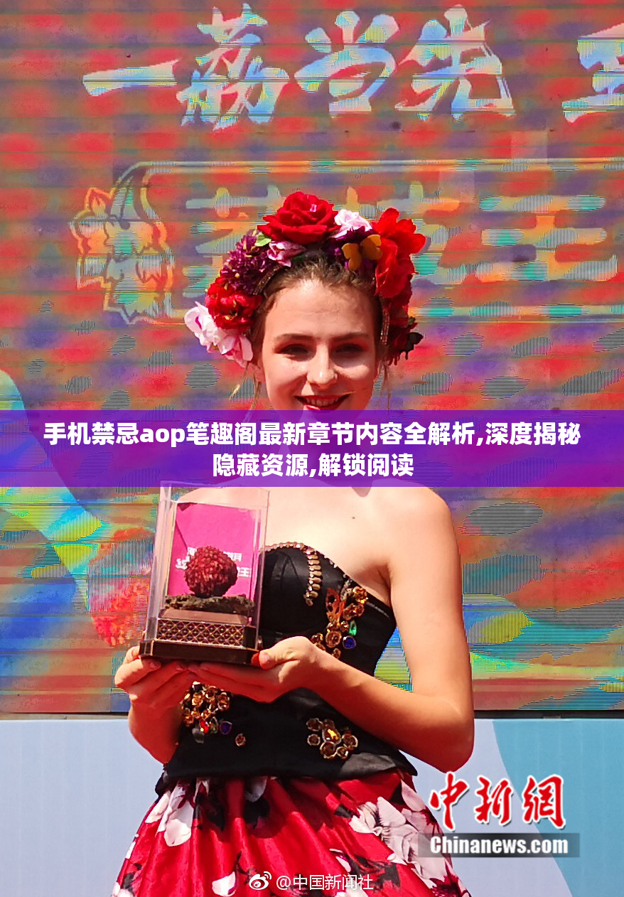 手机禁忌aop笔趣阁最新章节内容全解析,深度揭秘隐藏资源,解锁阅读