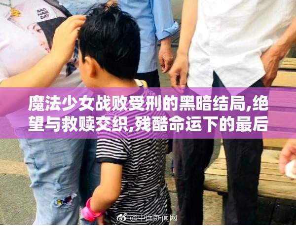 魔法少女战败受刑的黑暗结局,绝望与救赎交织,残酷命运下的最后挣扎