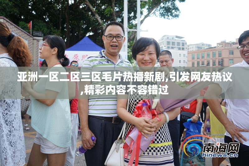亚洲一区二区三区毛片热播新剧,引发网友热议,精彩内容不容错过