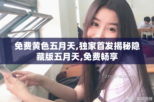 免费黄色五月天,独家首发揭秘隐藏版五月天,免费畅享