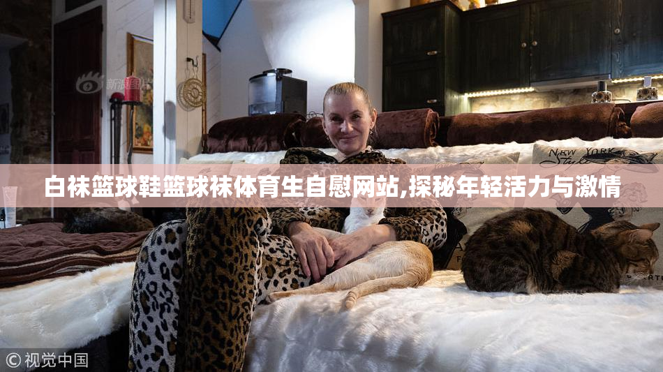 白袜篮球鞋篮球袜体育生自慰网站,探秘年轻活力与激情