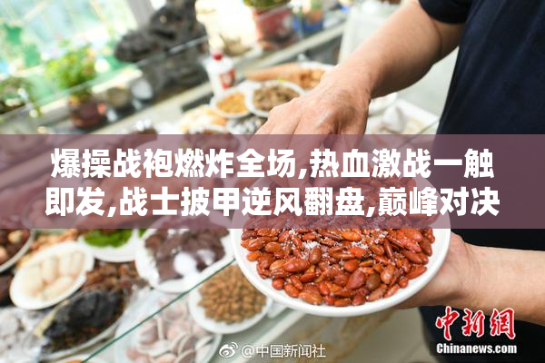 爆操战袍燃炸全场,热血激战一触即发,战士披甲逆风翻盘,巅峰对决