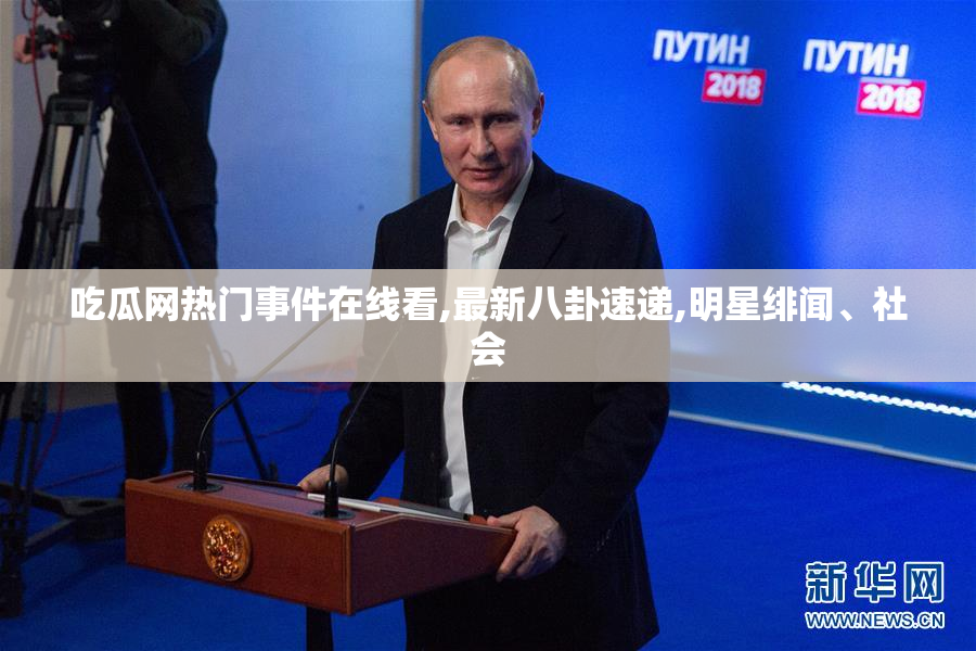 吃瓜网热门事件在线看,最新八卦速递,明星绯闻、社会
