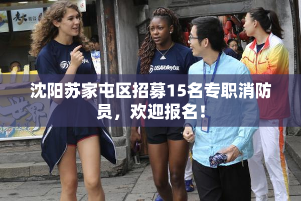 沈阳苏家屯区招募15名专职消防员，欢迎报名！