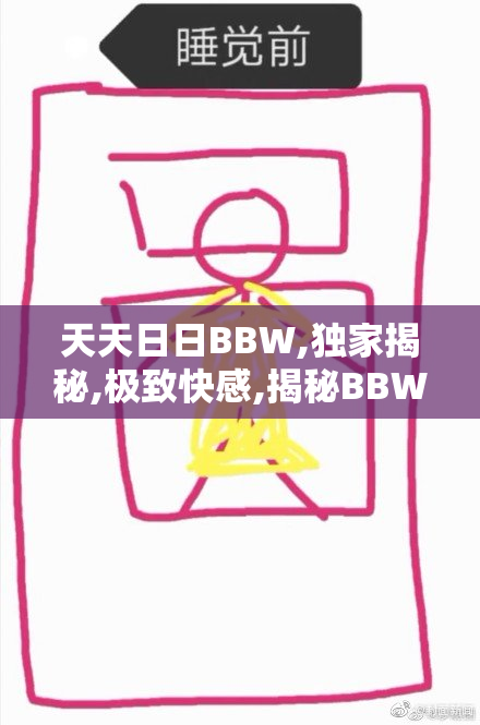 天天日日BBW,独家揭秘,极致快感,揭秘BBW魅力,让你欲罢