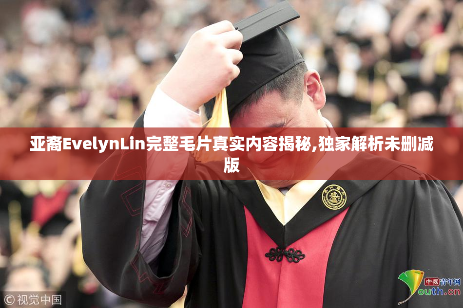 亚裔EvelynLin完整毛片真实内容揭秘,独家解析未删减版