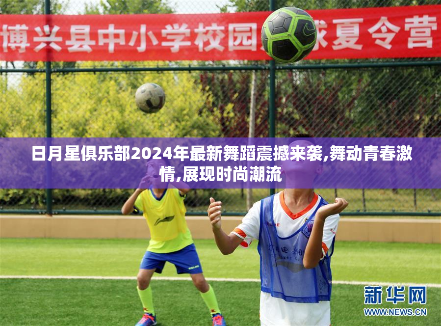 日月星俱乐部2024年最新舞蹈震撼来袭,舞动青春激情,展现时尚潮流