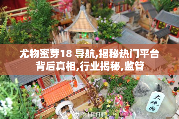 尤物蜜芽18 导航,揭秘热门平台背后真相,行业揭秘,监管