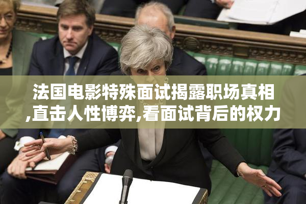法国电影特殊面试揭露职场真相,直击人性博弈,看面试背后的权力游戏