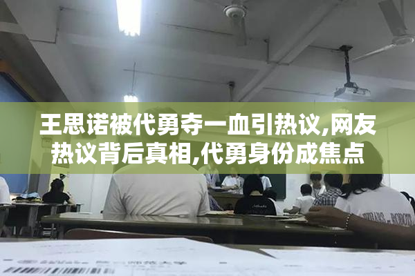 王思诺被代勇夺一血引热议,网友热议背后真相,代勇身份成焦点