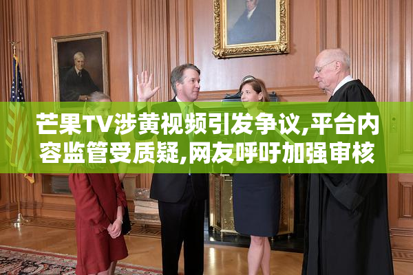 芒果TV涉黄视频引发争议,平台内容监管受质疑,网友呼吁加强审核