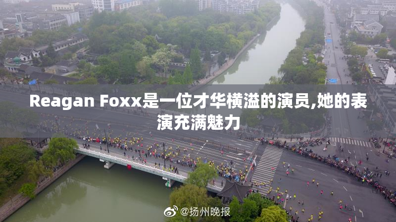 Reagan Foxx是一位才华横溢的演员,她的表演充满魅力