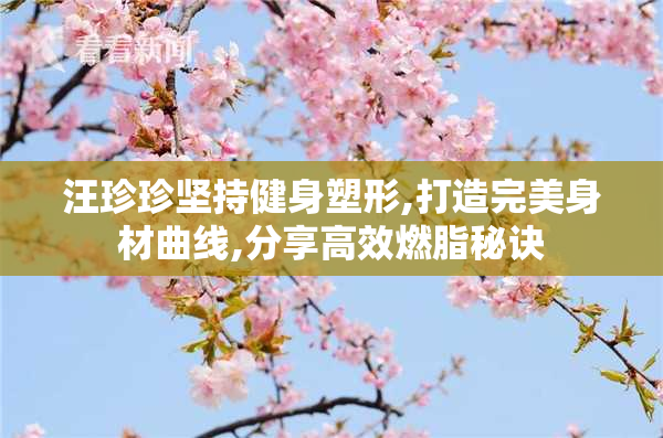 汪珍珍坚持健身塑形,打造完美身材曲线,分享高效燃脂秘诀