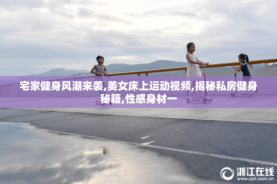 宅家健身风潮来袭,美女床上运动视频,揭秘私房健身秘籍,性感身材一