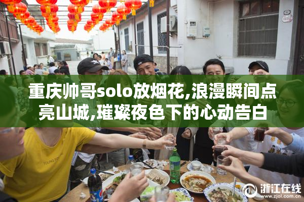重庆帅哥solo放烟花,浪漫瞬间点亮山城,璀璨夜色下的心动告白
