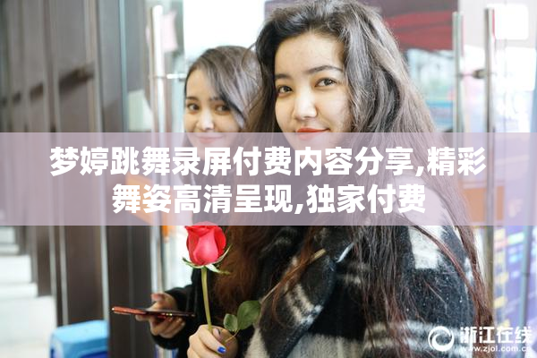 梦婷跳舞录屏付费内容分享,精彩舞姿高清呈现,独家付费