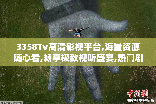 3358Tv高清影视平台,海量资源随心看,畅享极致视听盛宴,热门剧集一