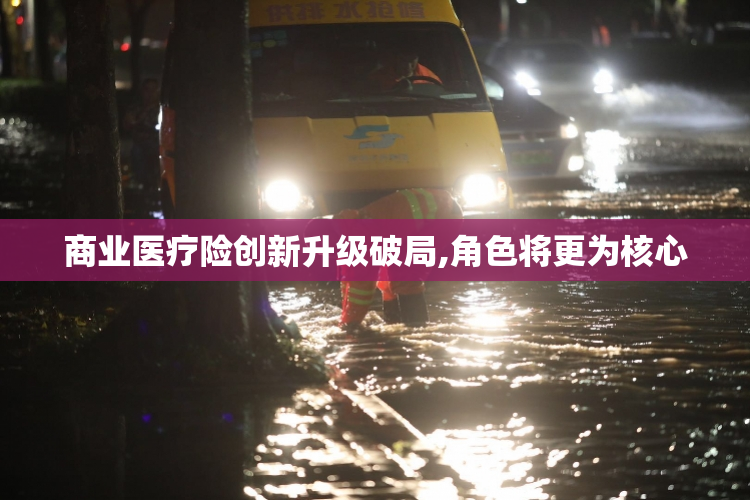 商业医疗险创新升级破局,角色将更为核心