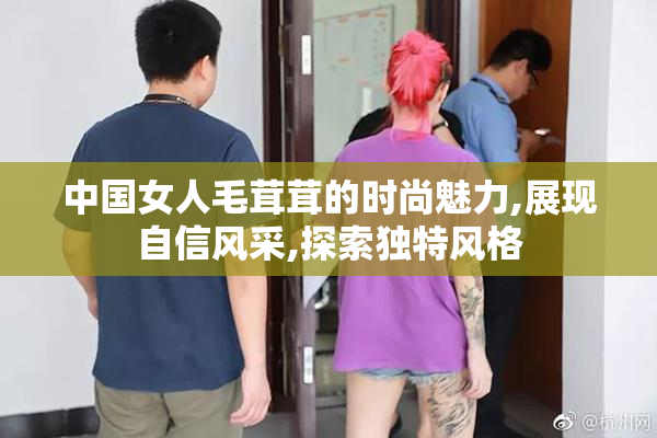 中国女人毛茸茸的时尚魅力,展现自信风采,探索独特风格