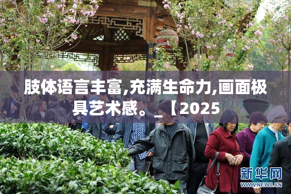 肢体语言丰富,充满生命力,画面极具艺术感。_【2025