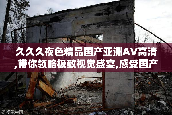 久久久夜色精品国产亚洲AV高清,带你领略极致视觉盛宴,感受国产