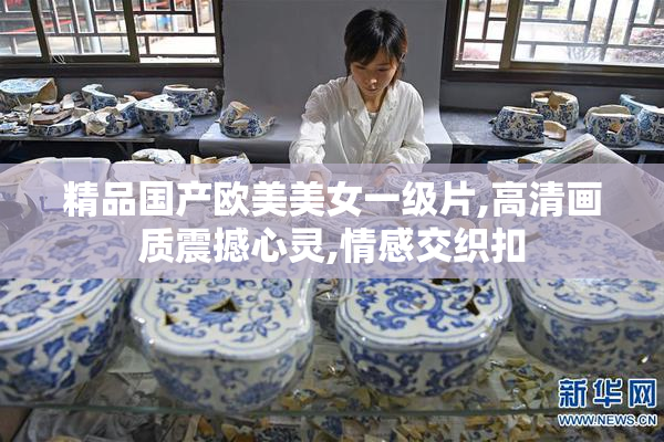 精品国产欧美美女一级片,高清画质震撼心灵,情感交织扣