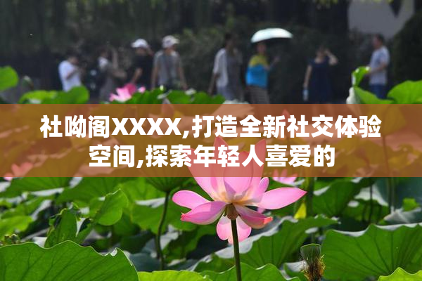 社呦阁XXXX,打造全新社交体验空间,探索年轻人喜爱的