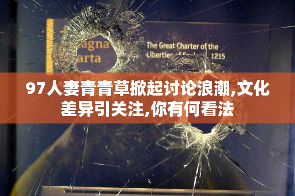 97人妻青青草掀起讨论浪潮,文化差异引关注,你有何看法