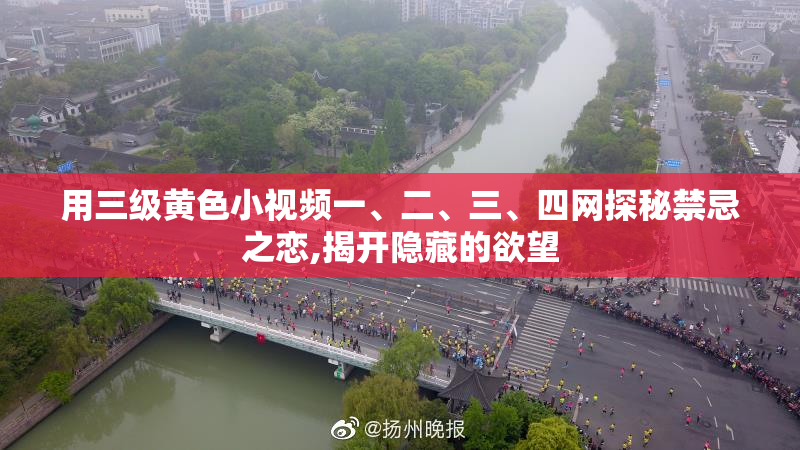 用三级黄色小视频一、二、三、四网探秘禁忌之恋,揭开隐藏的欲望