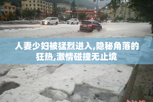人妻少妇被猛烈进入,隐秘角落的狂热,激情碰撞无止境