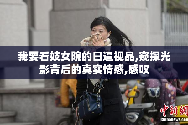 我要看妓女院的日逼视品,窥探光影背后的真实情感,感叹