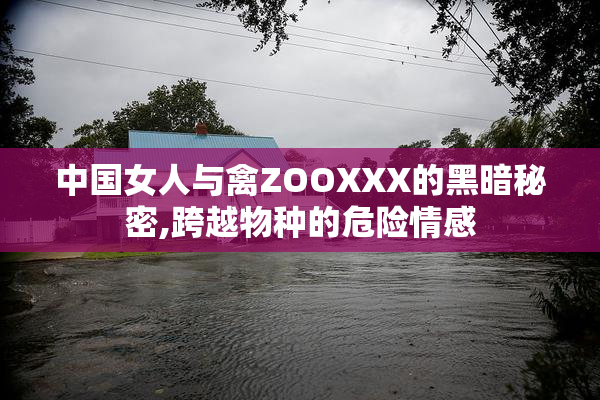 中国女人与禽ZOOXXX的黑暗秘密,跨越物种的危险情感