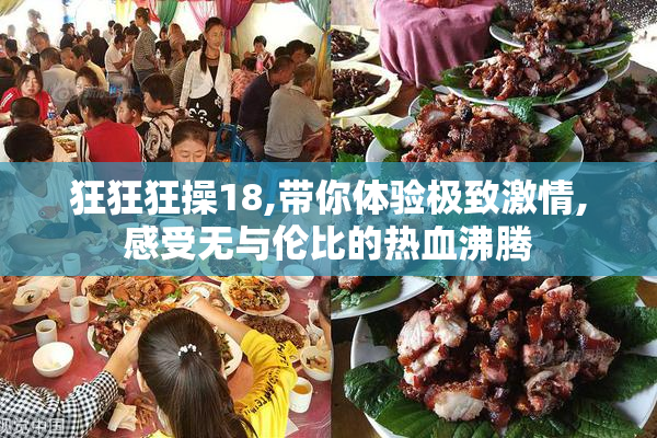 狂狂狂操18,带你体验极致激情,感受无与伦比的热血沸腾