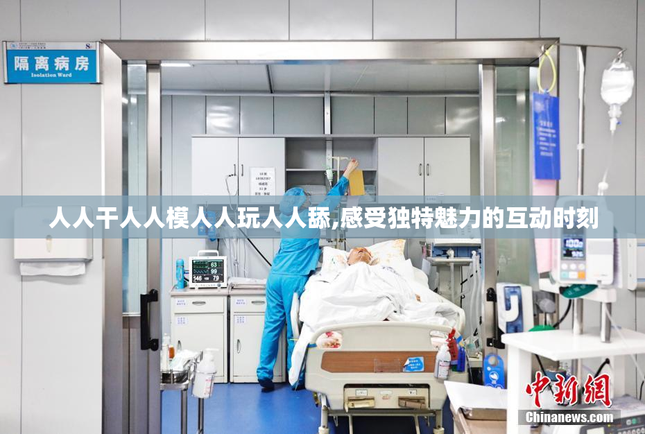 人人干人人模人人玩人人舔,感受独特魅力的互动时刻
